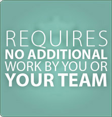 Requires no additional work by you or your team
